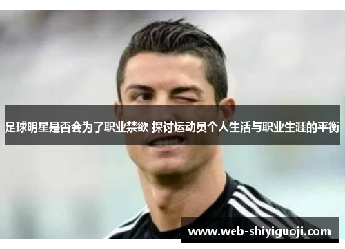 足球明星是否会为了职业禁欲 探讨运动员个人生活与职业生涯的平衡