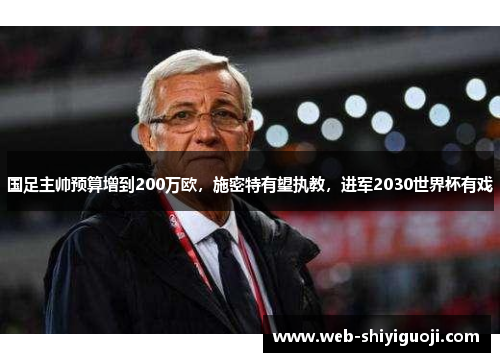 国足主帅预算增到200万欧，施密特有望执教，进军2030世界杯有戏