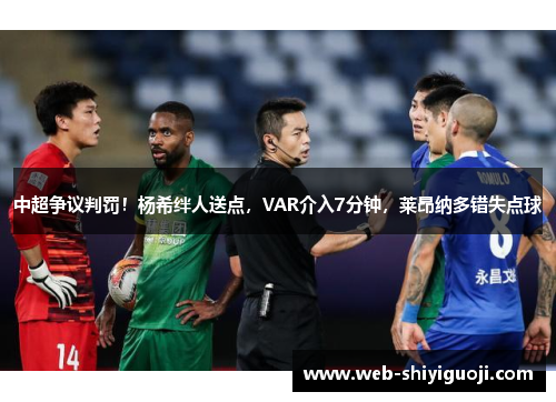 中超争议判罚！杨希绊人送点，VAR介入7分钟，莱昂纳多错失点球