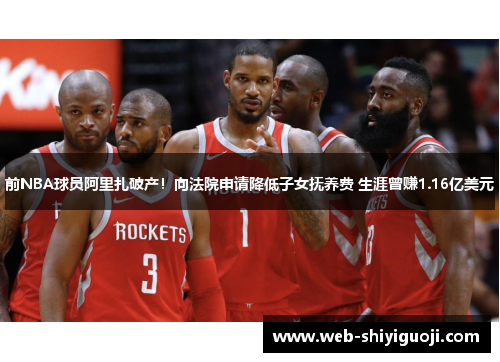 前NBA球员阿里扎破产！向法院申请降低子女抚养费 生涯曾赚1.16亿美元