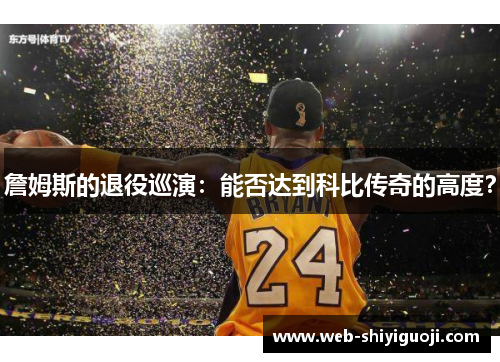 詹姆斯的退役巡演：能否达到科比传奇的高度？