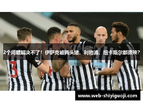 2个问题解决不了！伊萨克被两头堵，利物浦、纽卡斯尔都遭殃？