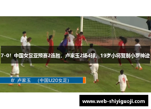 7-0！中国女足亚预赛2连胜，卢家玉2场4球，19岁小将复制小罗神迹